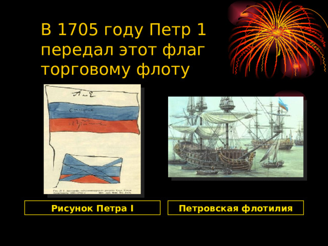 В 1705 году Петр 1 передал этот флаг торговому флоту Рисунок Петра I Петровская флотилия 