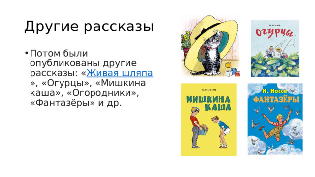 Другие рассказы Потом были опубликованы другие рассказы: « Живая шляпа », «Огурцы», «Мишкина каша», «Огородники», «Фантазёры» и др. 