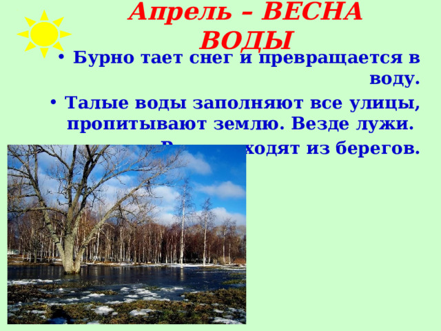 Апрель – ВЕСНА ВОДЫ Бурно тает снег и превращается в воду. Талые воды заполняют все улицы, пропитывают землю. Везде лужи. Реки выходят из берегов.  