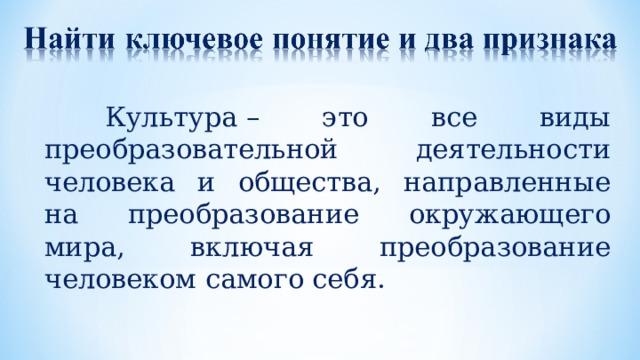  Культура – это все виды преобразовательной деятельности человека и общества, направленные на преобразование окружающего мира, включая преобразование человеком самого себя. 