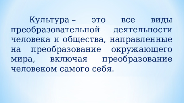  Культура – это все виды преобразовательной деятельности человека и общества, направленные на преобразование окружающего мира, включая преобразование человеком самого себя. 