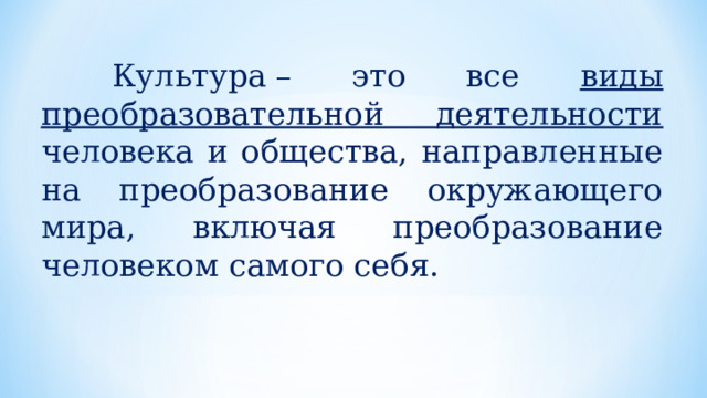  Культура – это все виды преобразовательной деятельности человека и общества, направленные на преобразование окружающего мира, включая преобразование человеком самого себя. 