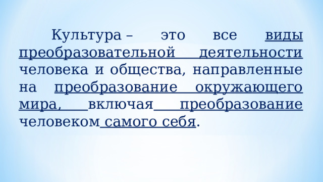  Культура – это все виды преобразовательной деятельности человека и общества, направленные на преобразование окружающего мира, включая преобразование человеком самого себя . 