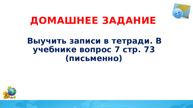 Домашнее задание Выучить записи в тетради. В учебнике вопрос 7 стр. 73 (письменно) 