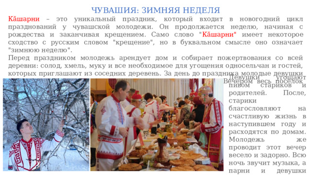 ЧУВАШИЯ: ЗИМНЯЯ НЕДЕЛЯ Кăшарни – это уникальный праздник, который входит в новогодний цикл празднований у чувашской молодежи. Он продолжается неделю, начиная с рождества и заканчивая крещением. Само слово 