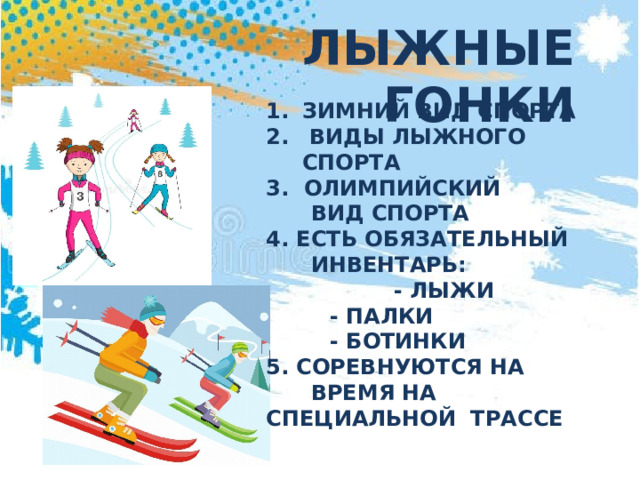 ЛЫЖНЫЕ ГОНКИ Зимний вид спорта  виды лыжного спорта 3. Олимпийский  вид спорта 4. Есть обязательный  Инвентарь:   - лыжи   - палки   - ботинки 5. Соревнуются на  время на специальной трассе 