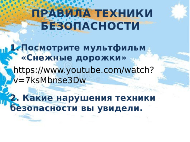 ПРАВИЛА ТЕХНИКИ БЕЗОПАСНОСТИ  Посмотрите мультфильм «Снежные дорожки»    2. Какие нарушения техники безопасности вы увидели. https://www.youtube.com/watch?v=7ksMbnse3Dw 