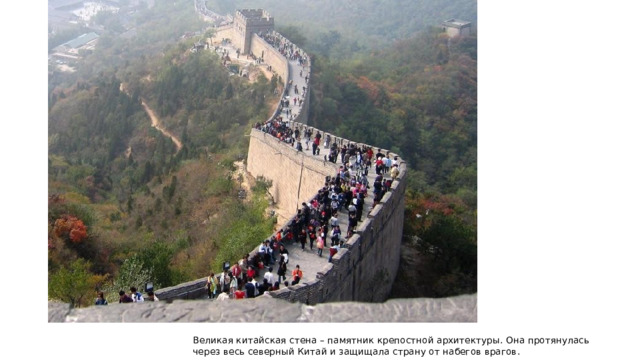 Великая китайская стена – памятник крепостной архитектуры. Она протянулась через весь северный Китай и защищала страну от набегов врагов. 