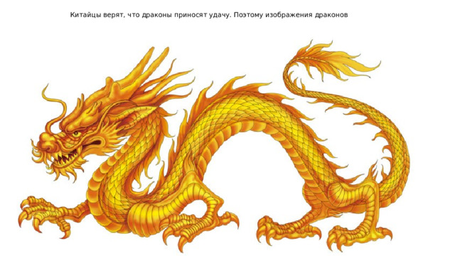 Китайцы верят, что драконы приносят удачу. Поэтому изображения драконов можно увидеть повсюду: на одежде, на веерах, на картинах, на стенах . 