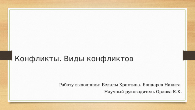 Конфликты. Виды конфликтов Работу выполнили: Белалы Кристина. Бондарев Никита Научный руководитель Орлова К.К. 