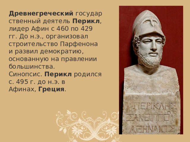 Древнегреческий  государственный деятель  Перикл , лидер Афин с 460 по 429 гг. До н.э., организовал строительство Парфенона и развил демократию, основанную на правлении большинства. Синопсис.  Перикл  родился c. 495 г. до н.э. в Афинах,  Греция . 