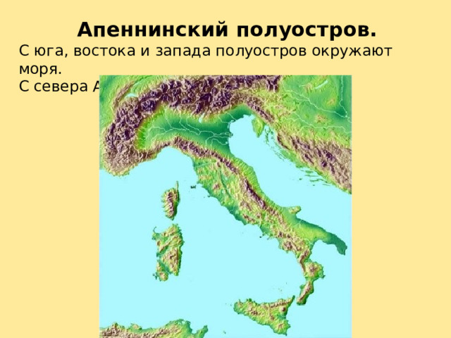 Апеннинский полуостров. С юга, востока и запада полуостров окружают моря. С севера Альпийские горы. 
