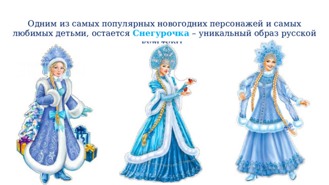 Одним из самых популярных новогодних персонажей и самых любимых детьми, остается Снегурочка  – уникальный образ русской культуры. 