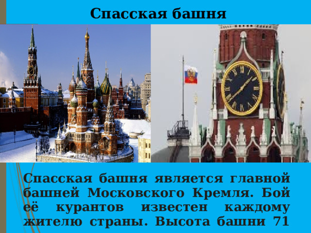 Спасская башня Спасская башня является главной башней Московского Кремля. Бой её курантов известен каждому жителю страны. Высота башни 71 метр. 