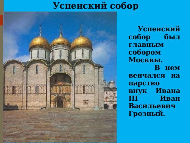Успенский собор  Успенский собор был главным собором Москвы.  В нем венчался на царство внук Ивана III Иван Васильевич Грозный. 