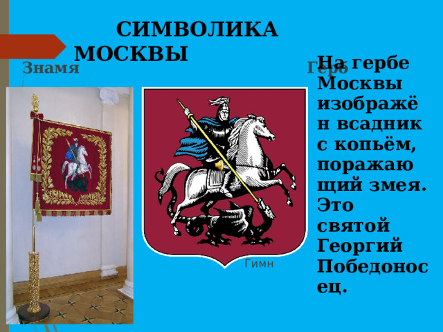  СИМВОЛИКА МОСКВЫ На гербе Москвы изображён всадник с копьём, поражающий змея. Это святой Георгий Победоносец. Знамя Герб  Герб  Гимн 