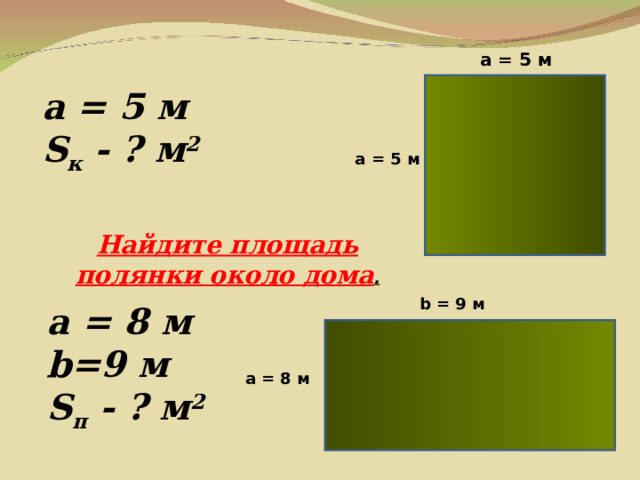 a = 5  м a = 5  м S к - ? м 2 a = 5  м Найдите площадь полянки около дома . b = 9 м a = 8 м b=9 м S п - ? м 2 a = 8  м 