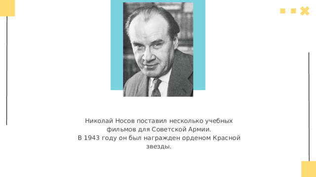 01  Николай Носов поставил несколько учебных фильмов для Советской Армии.  В 1943 году он был награжден орденом Красной звезды. 