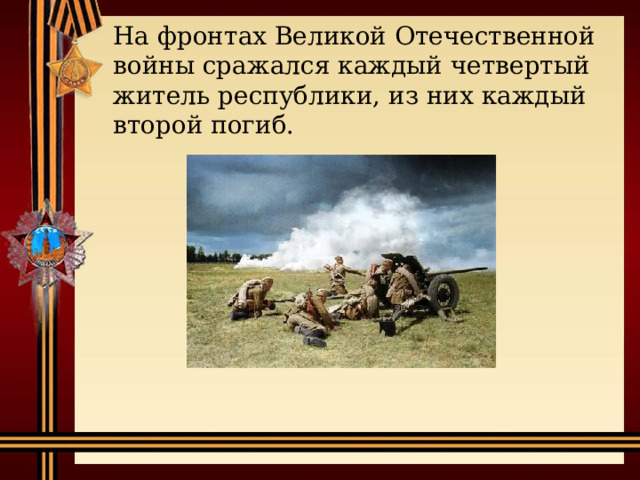 На фронтах Великой Отечественной войны сражался каждый четвертый житель республики, из них каждый второй погиб. 