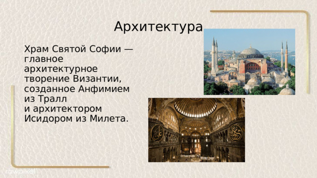 Архитектура Храм Святой Софии — главное архитектурное творение Византии, созданное Анфимием из Тралл и архитектором Исидором из Милета.  