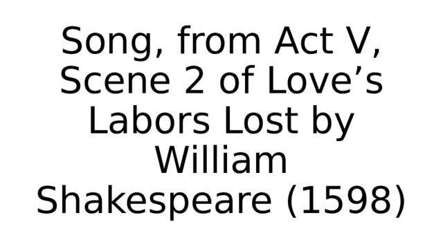 Song, from Act V, Scene 2 of Love’s Labors Lost by William Shakespeare (1598) 