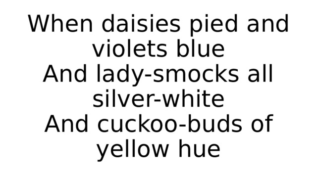 When daisies pied and violets blue  And lady-smocks all silver-white  And cuckoo-buds of yellow hue 