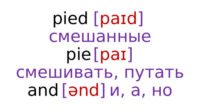 pied  [ paɪd ]  смешанные  pie  [ paɪ ]  смешивать, путать  and  [ ənd ]  и, а, но 
