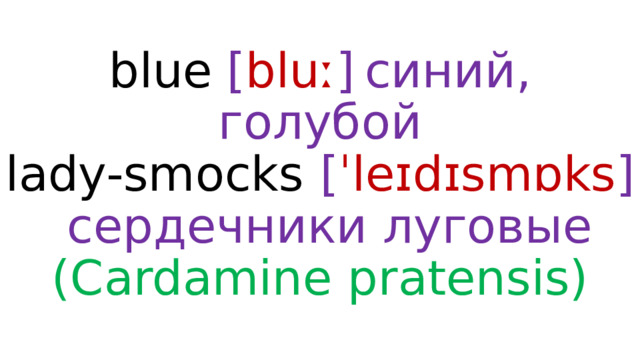 blue  [ bluː ]  синий, голубой  lady-smocks  [ ˈleɪdɪsmɒks ]  сердечники луговые (Cardamine pratensis) 