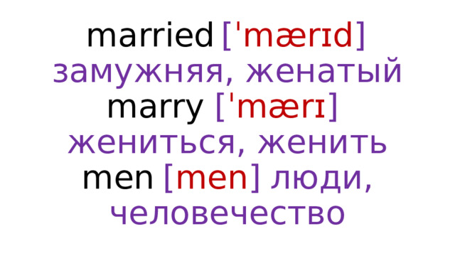 married  [ ˈmærɪd ]  замужняя, женатый  marry  [ ˈmærɪ ]  жениться, женить  men  [ men ]  люди, человечество 