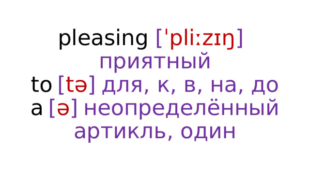 pleasing  [ ˈpliːzɪŋ ]  приятный  to  [ tə ]  для, к, в, на, до  a  [ ə ]  неопределённый артикль, один 