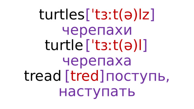 turtles  [ ˈtɜːt(ə)lz ]  черепахи  turtle  [ ˈtɜːt(ə)l ]  черепаха  tread  [ tred ]  поступь, наступать 