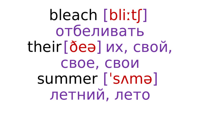 bleach  [ bliːtʃ ]  отбеливать  their  [ ðeə ]  их, свой, свое, свои  summer  [ ˈsʌmə ]  летний, лето 