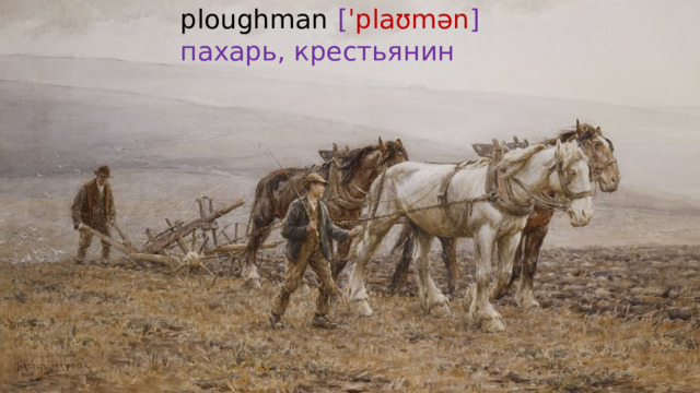 ploughman  [ ˈplaʊmən ]  пахарь, крестьянин 