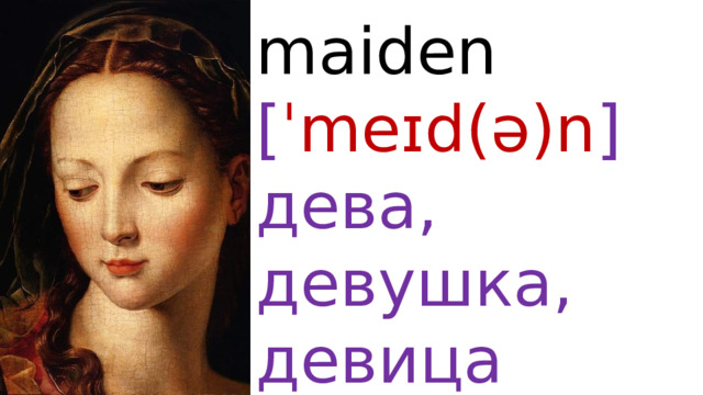maiden  [ ˈmeɪd(ə)n ]  дева, девушка, девица 