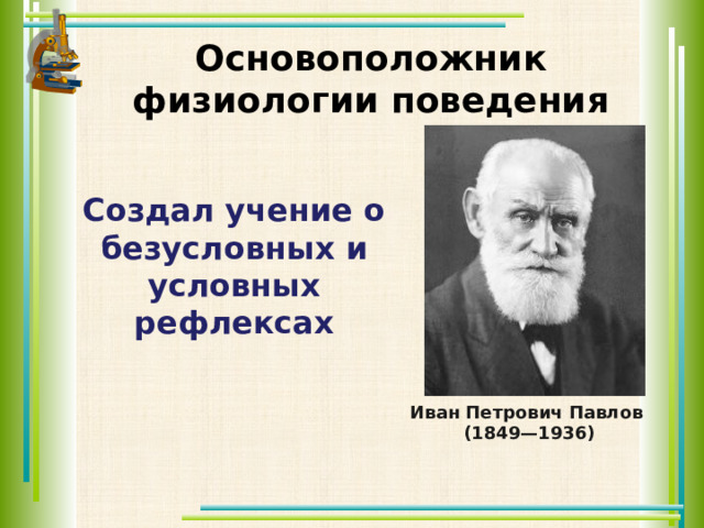  Основоположник физиологии поведения  Создал учение о безусловных и условных рефлексах Иван Петрович Павлов (1849—1936) 