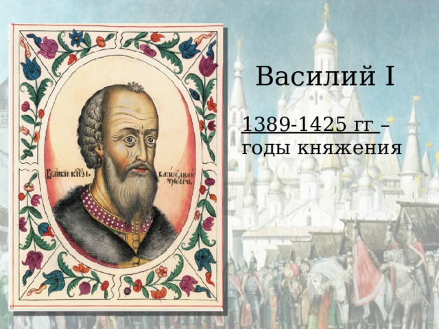 Василий I 1389-1425 гг – годы княжения 