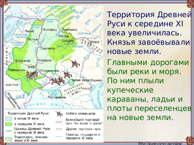  Территория Древней Руси к середине XI века увеличилась. Князья завоёвывали новые земли.  Главными дорогами были реки и моря. По ним плыли купеческие караваны, ладьи и плоты переселенцев на новые земли . 