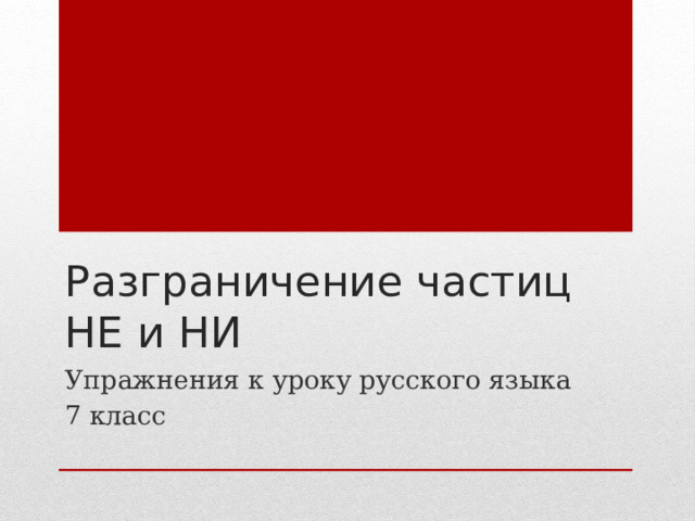Разграничение частиц НЕ и НИ Упражнения к уроку русского языка 7 класс 