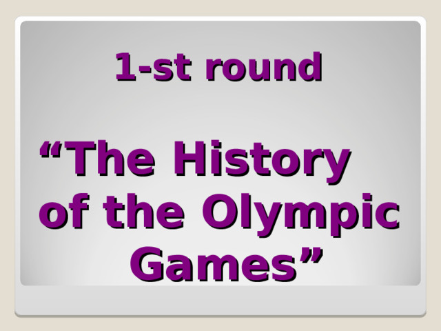  1-st round    “The History  of the Olympic  Games” 