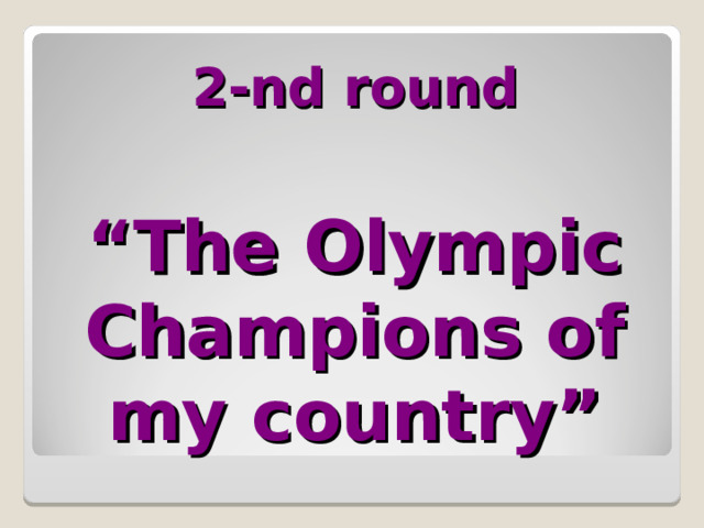 2-nd round    “The Olympic Champions of my country” 