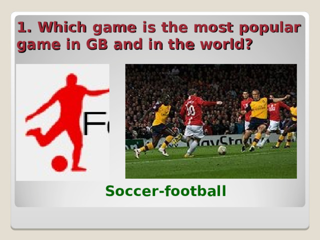 1. Which game is the most popular game in GB and in the world?  Soccer-football  