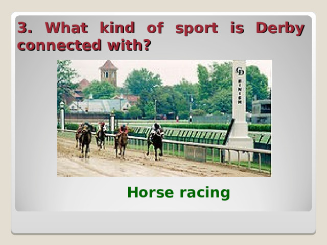 3. What kind of sport is Derby connected with?  Horse racing 