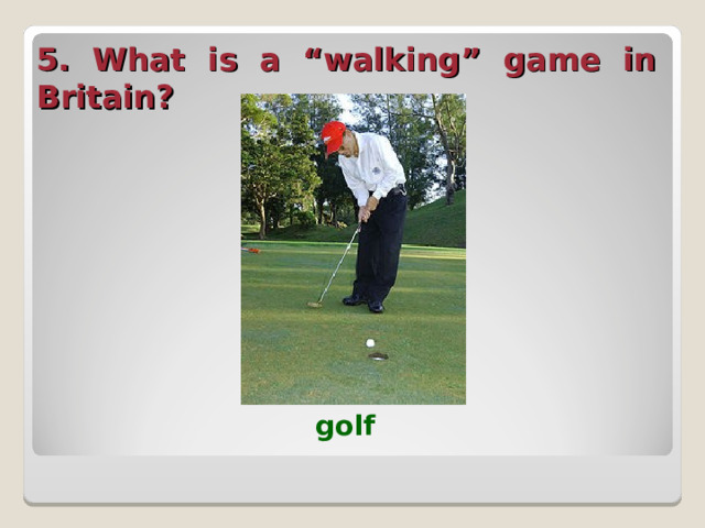 5. What is a “walking” game in Britain?  golf  