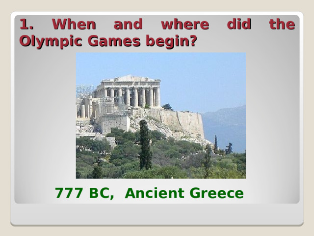 1. When and where did the Olympic Games begin?  777 BC, Ancient Greece  
