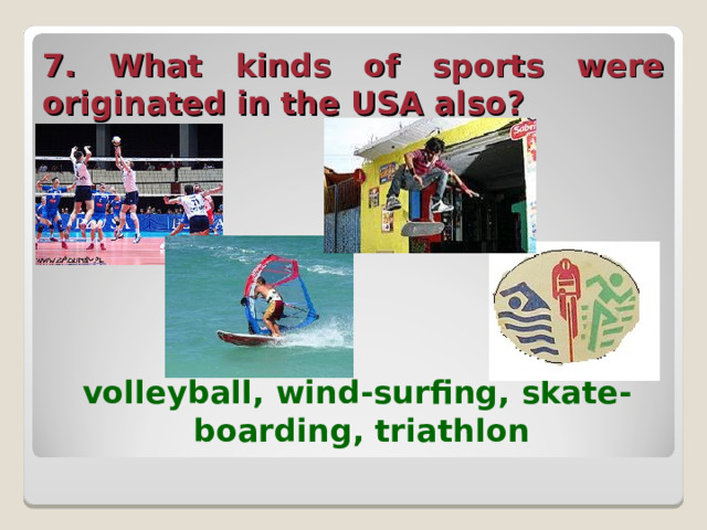7. What kinds of sports were originated in the USA also?  volleyball, wind-surfing, skate-boarding, triathlon  