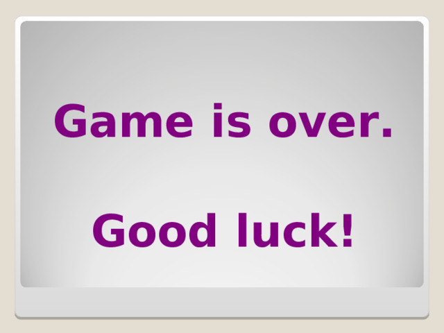  Game is over.  Good luck! 
