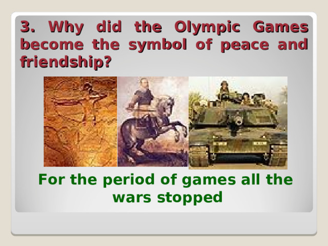 3. Why did the Olympic Games become the symbol of peace and friendship?  For the period of games all the wars stopped  