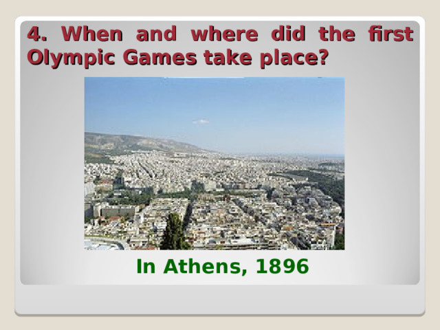 4. When and where did the first Olympic Games take place?  In Athens, 1896  