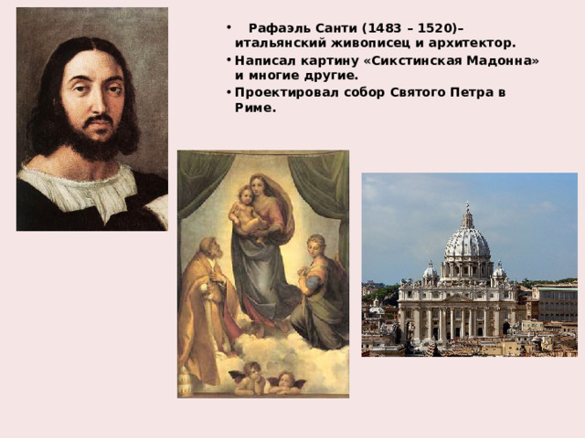  Рафаэль Санти (1483 – 1520)– итальянский живописец и архитектор. Написал картину «Сикстинская Мадонна» и многие другие. Проектировал собор Святого Петра в Риме. 