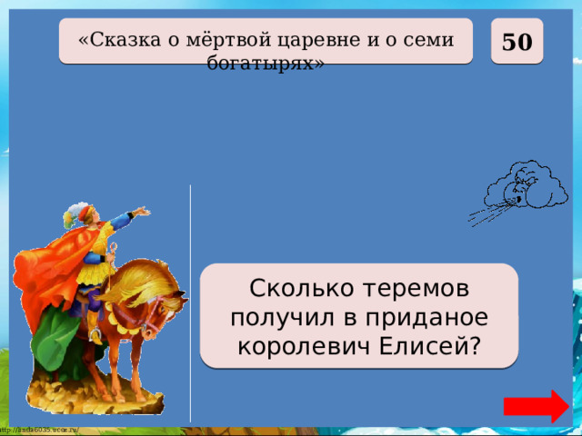  50 «Сказка о мёртвой царевне и о семи богатырях» Сто сорок Сколько теремов получил в приданое королевич Елисей? 